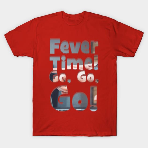 Fever Time! Go, Go, Go! T-Shirt by afternoontees